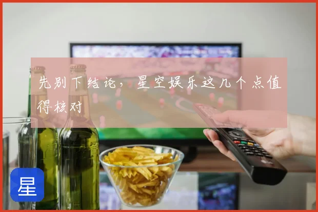先别下结论,星空娱乐这几个点值得核对