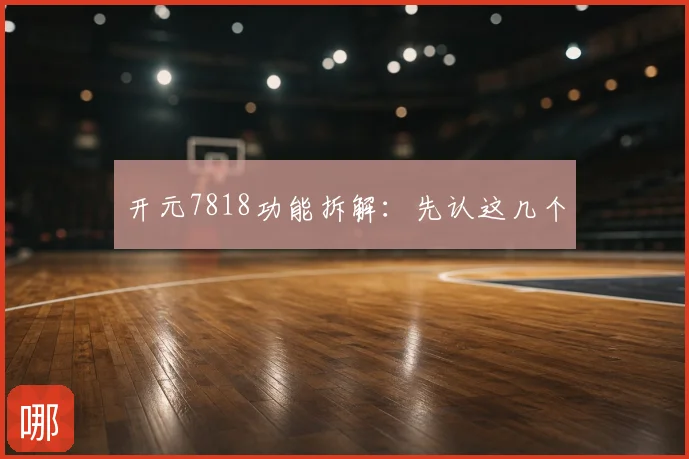 开元7818功能拆解：先认这几个