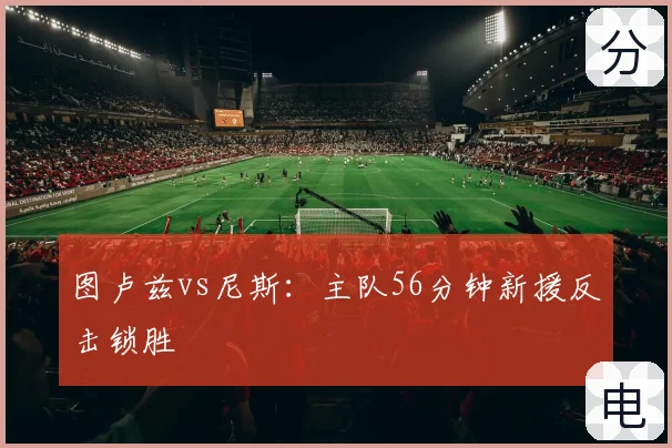 图卢兹vs尼斯：主队56分钟新援反击锁胜
