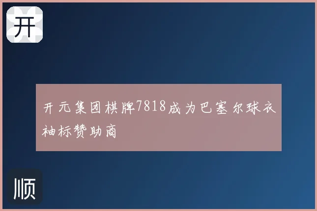 开元集团棋牌7818成为巴塞尔球衣袖标赞助商