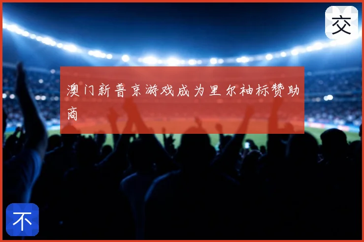 澳门新普京游戏成为里尔袖标赞助商